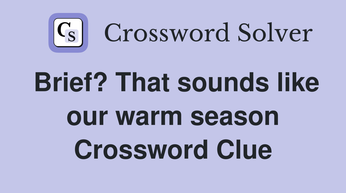 Brief? That sounds like our warm season Crossword Clue