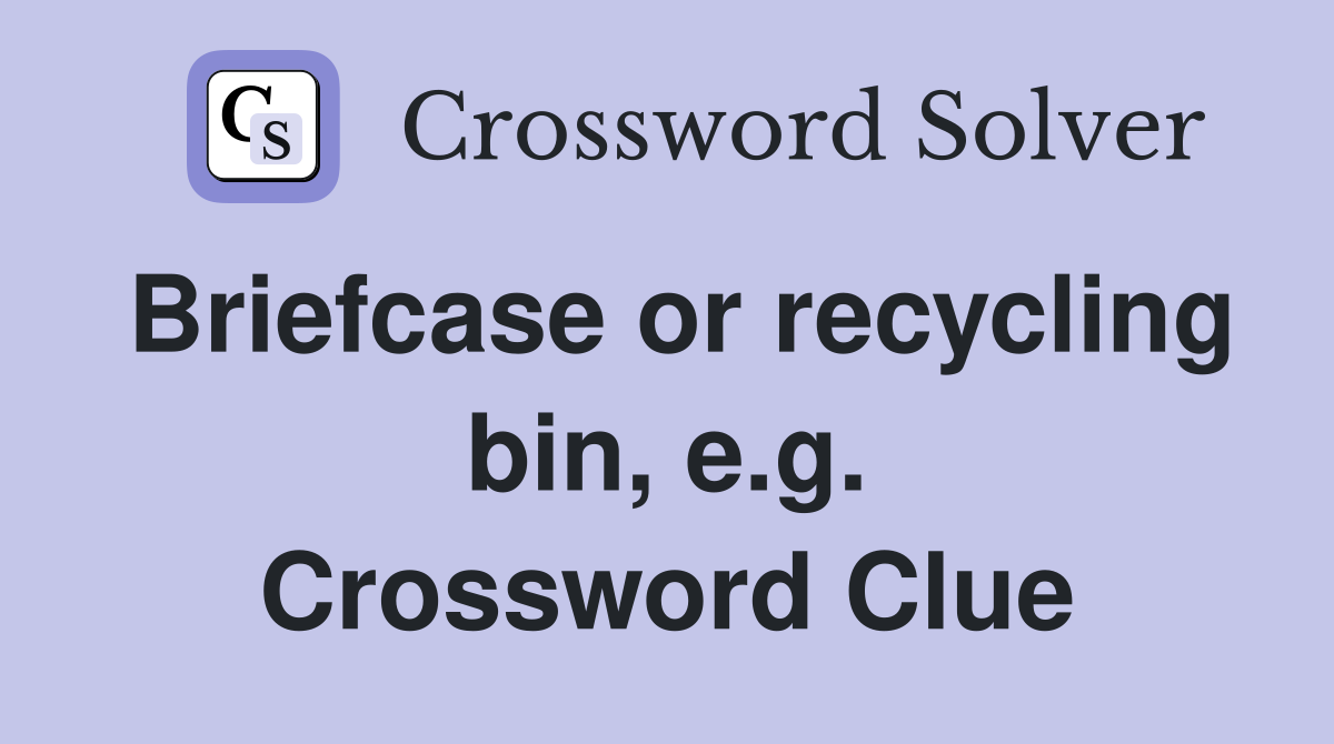 Briefcase or recycling bin, e.g. Crossword Clue