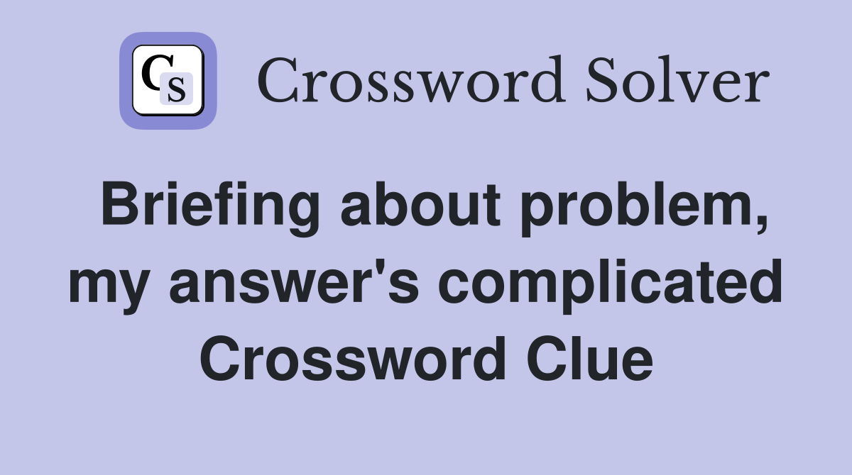 Briefing about problem, my answer's complicated Crossword Clue