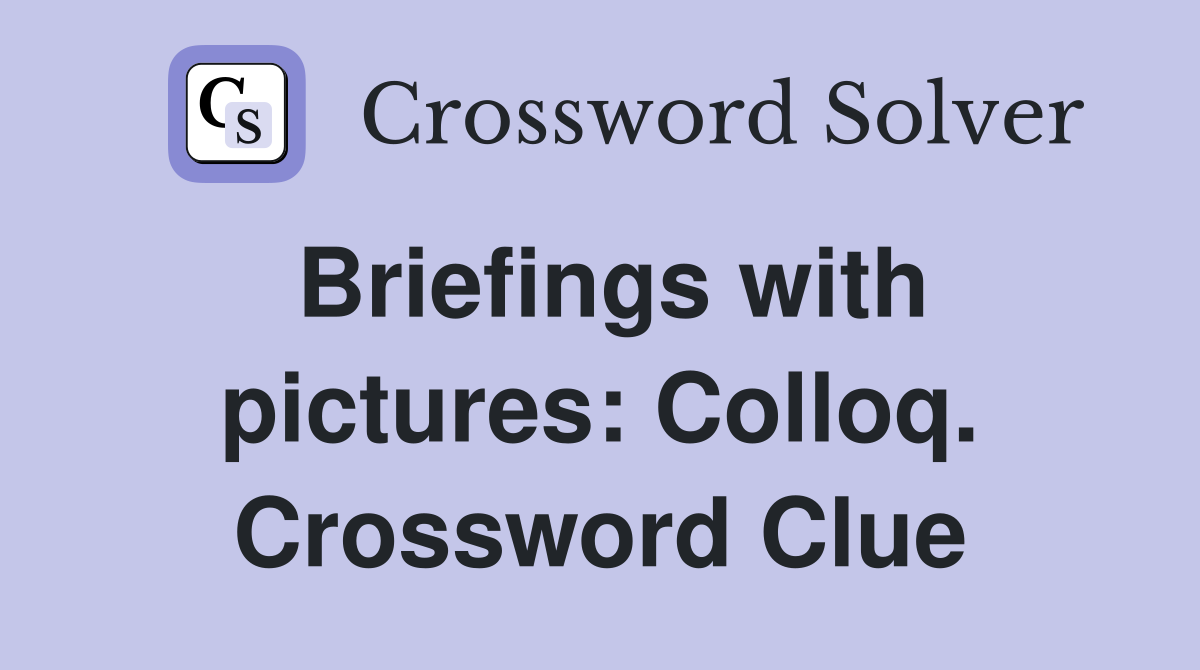 Briefings with pictures: Colloq. Crossword Clue