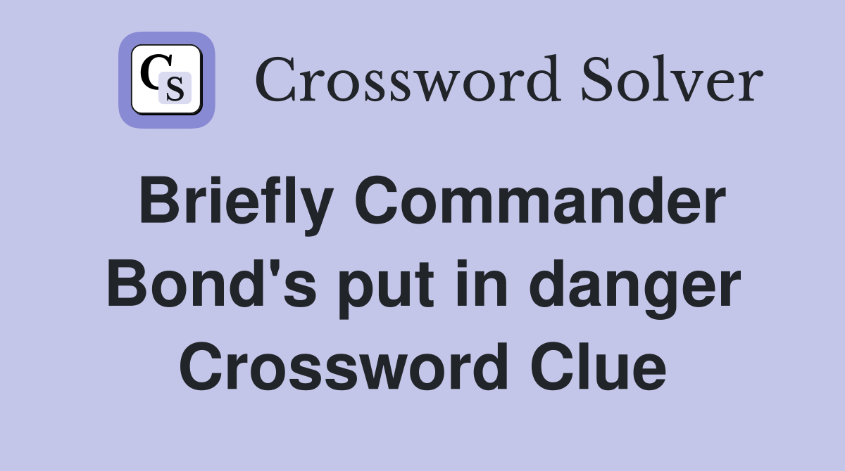 Briefly Commander Bond's put in danger Crossword Clue