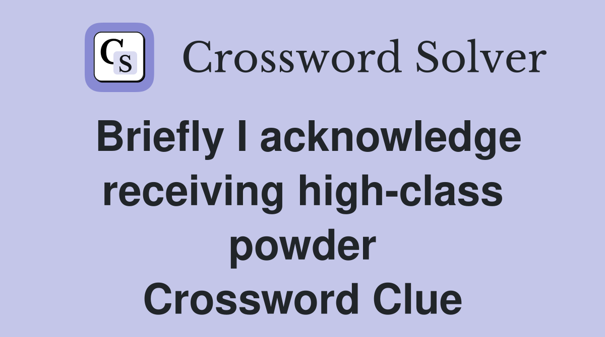 Briefly I acknowledge receiving high-class powder Crossword Clue