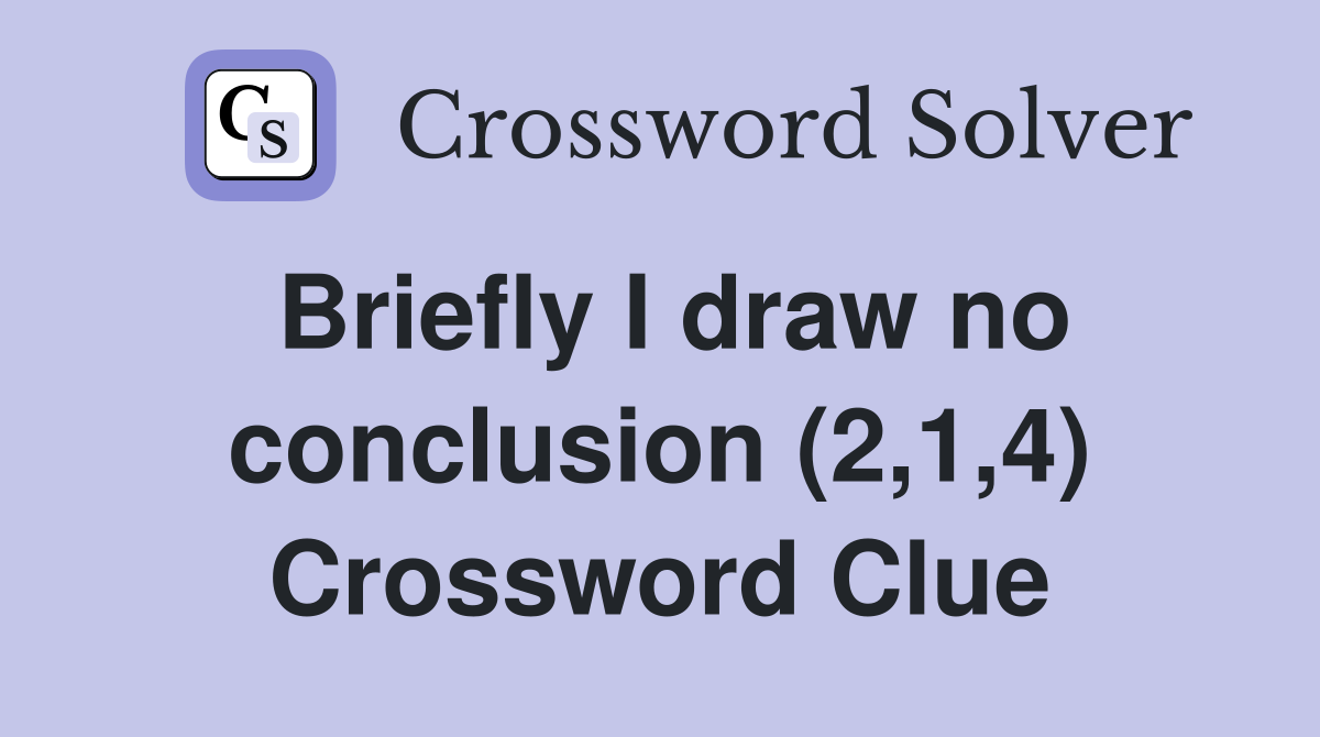 Briefly I draw no conclusion (2,1,4) Crossword Clue