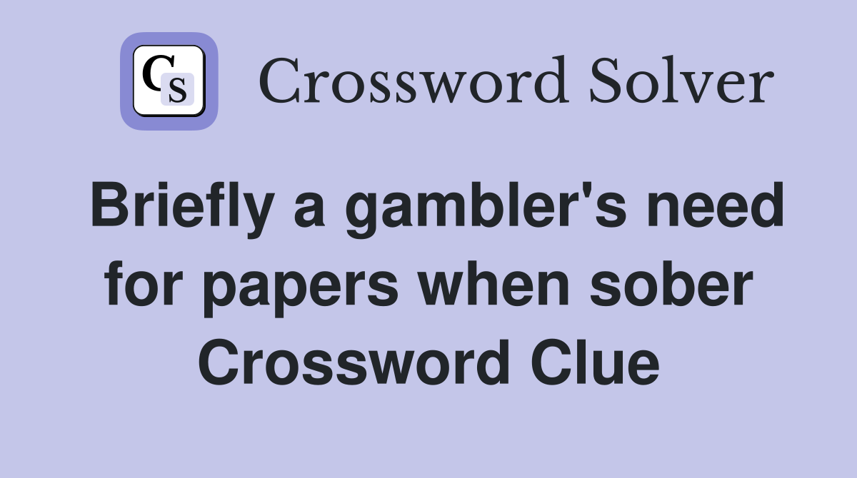 Briefly a gambler's need for papers when sober Crossword Clue