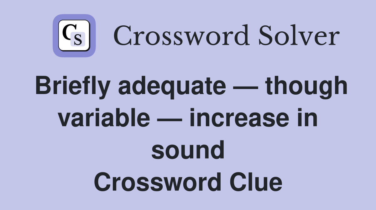 Briefly adequate — though variable — increase in sound Crossword Clue
