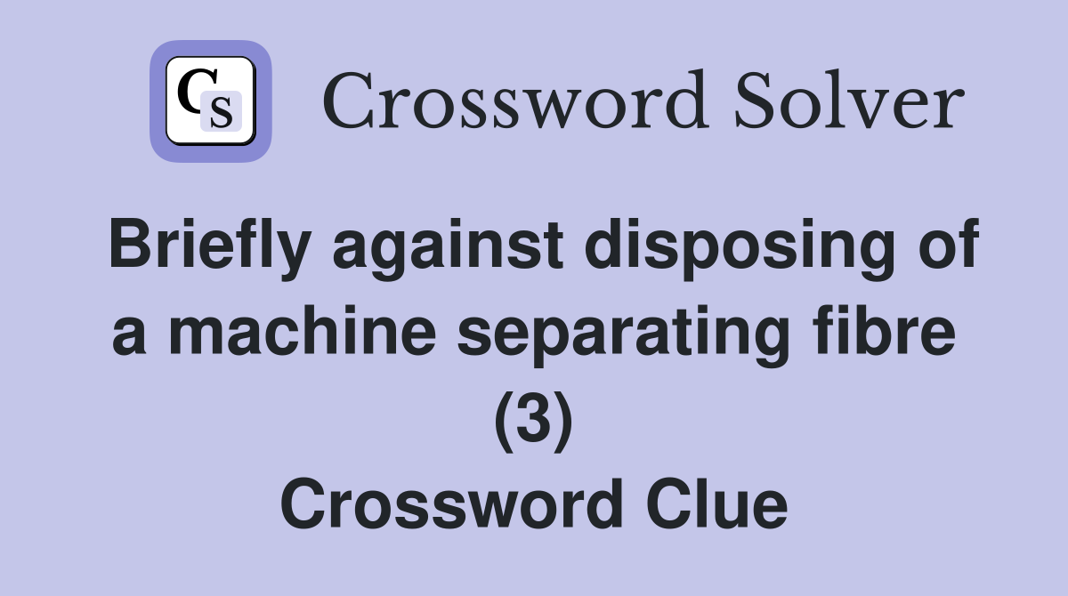 Briefly against disposing of a machine separating fibre (3) Crossword Clue