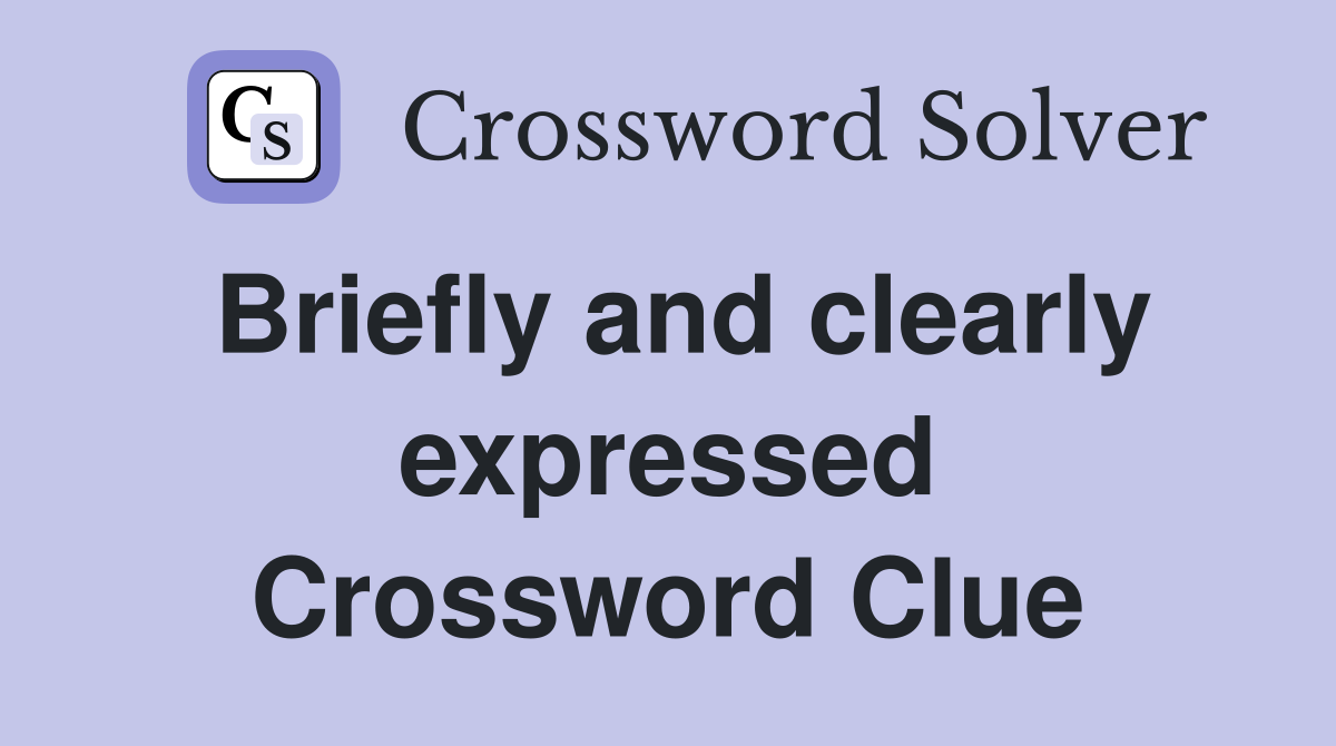 Briefly and clearly expressed Crossword Clue