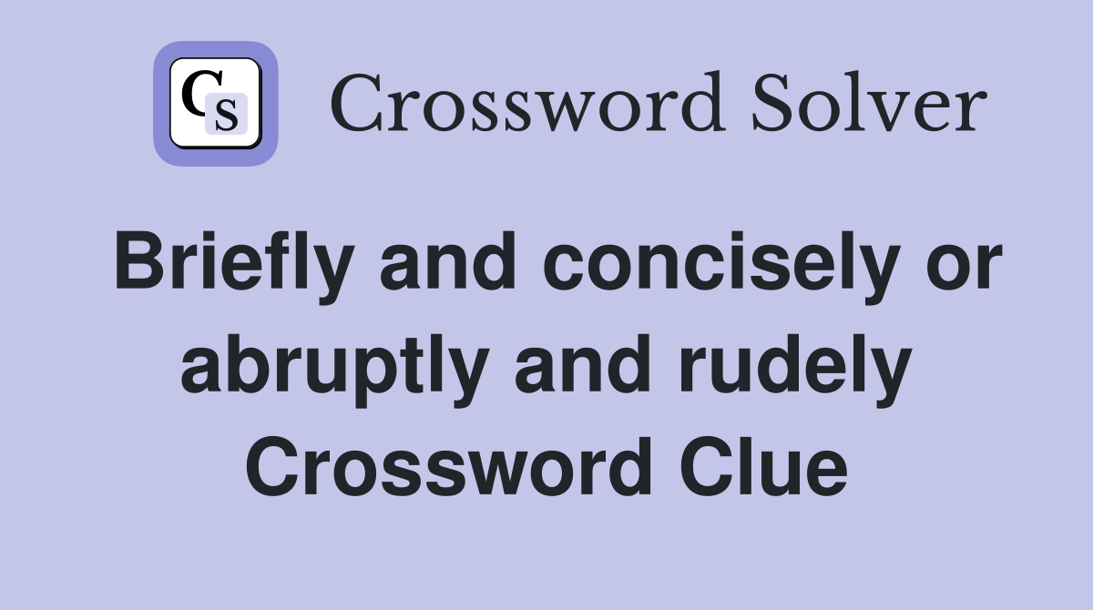 Briefly and concisely or abruptly and rudely Crossword Clue