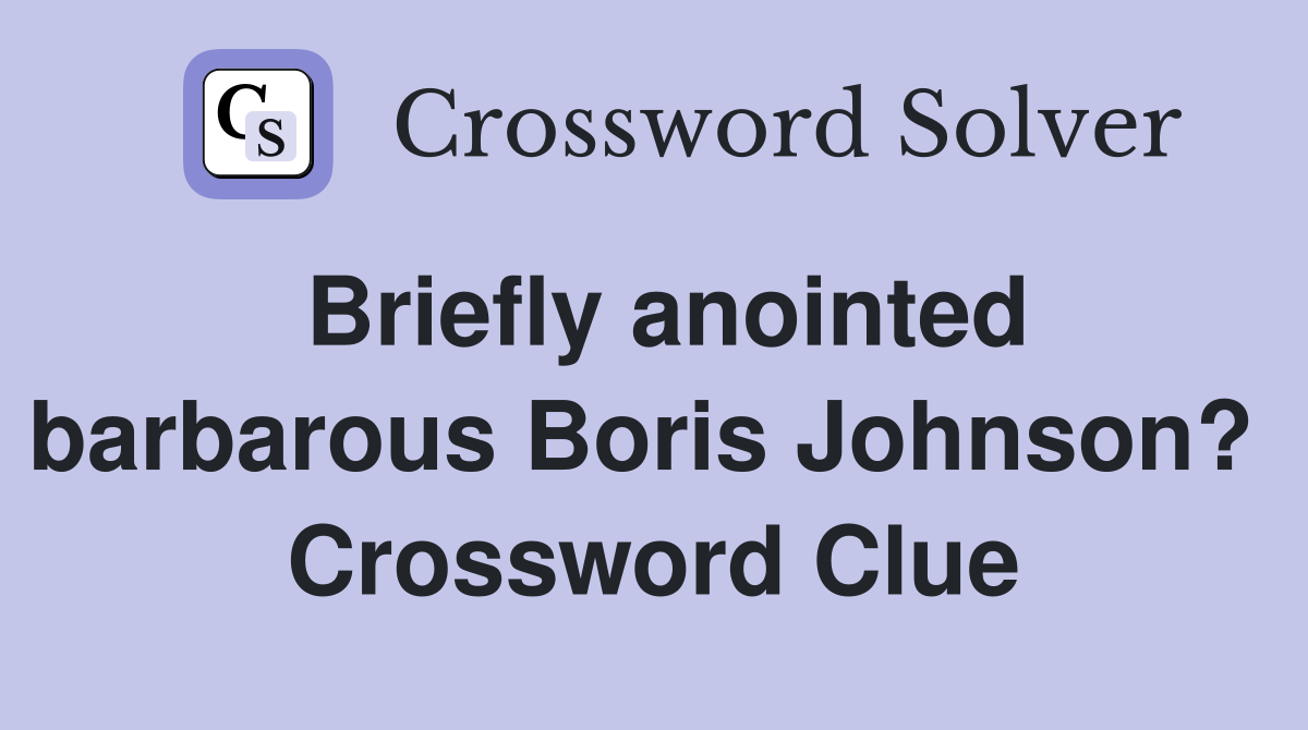 Briefly anointed barbarous Boris Johnson?  Crossword Clue