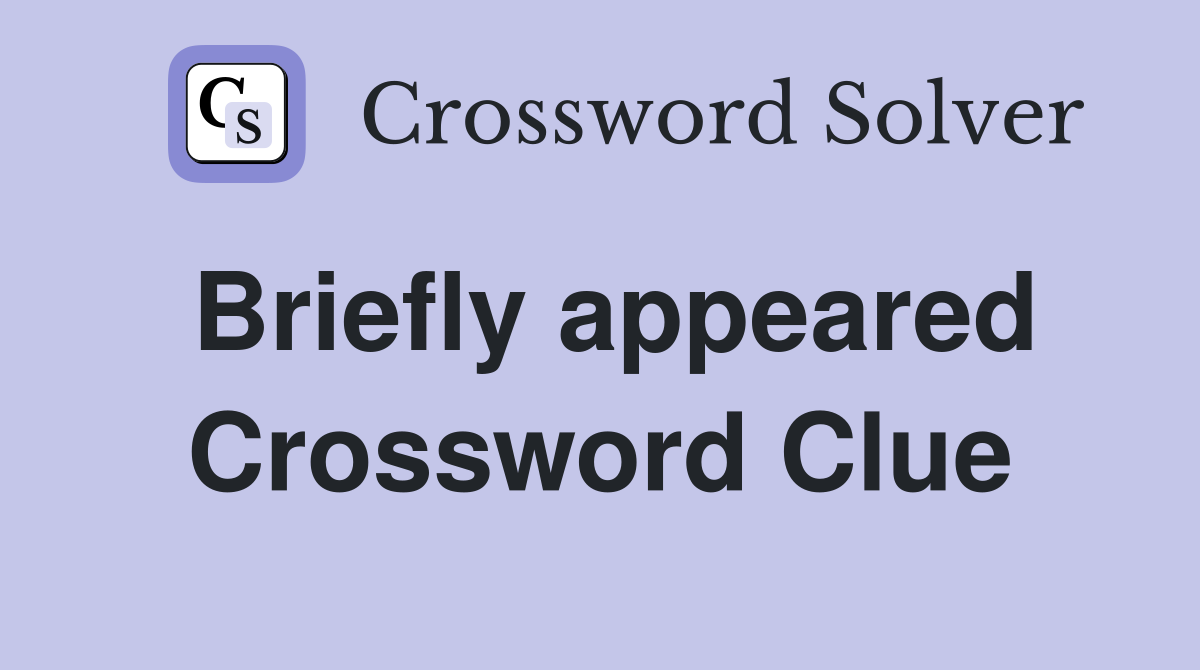 Briefly appeared Crossword Clue