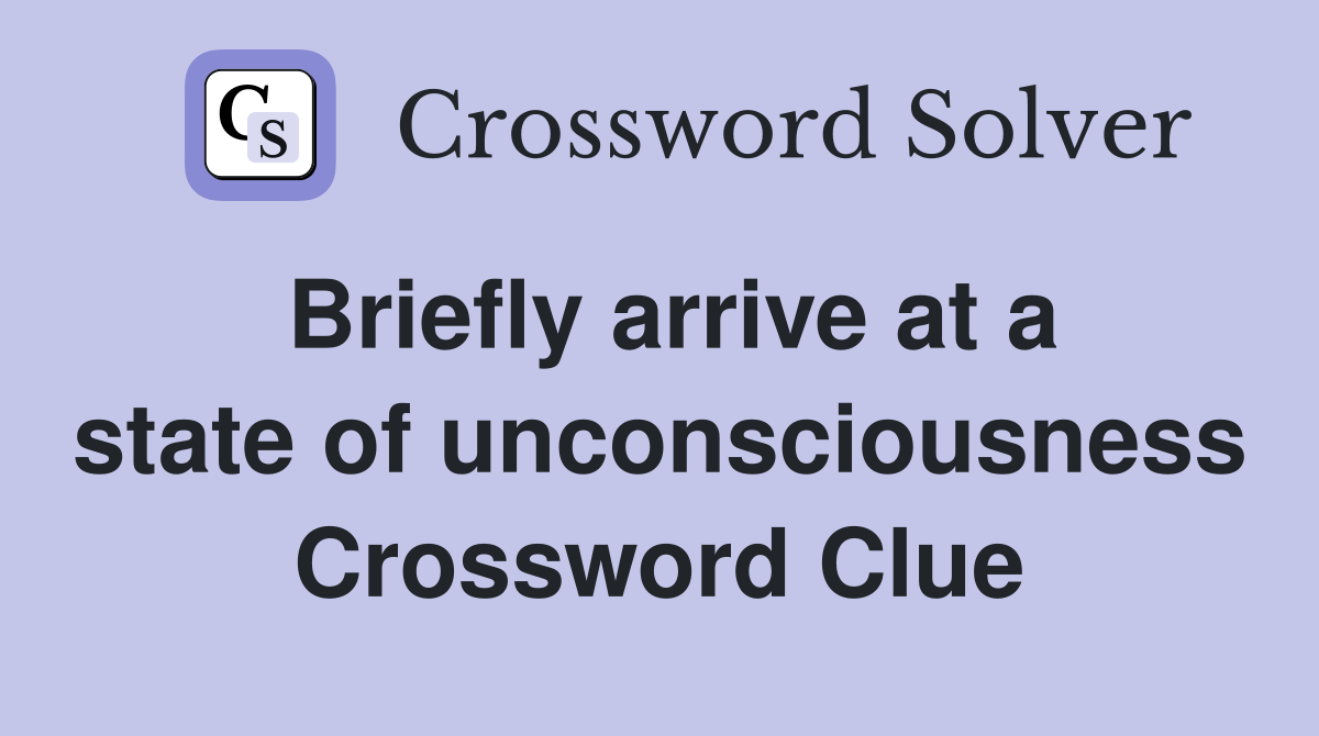 Briefly arrive at a state of unconsciousness Crossword Clue
