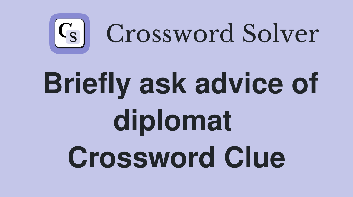 Briefly ask advice of diplomat  Crossword Clue