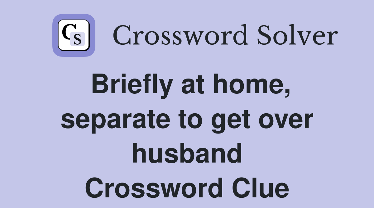 Briefly at home, separate to get over husband Crossword Clue