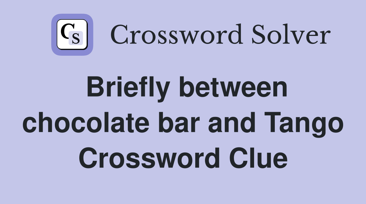 Briefly between chocolate bar and Tango Crossword Clue