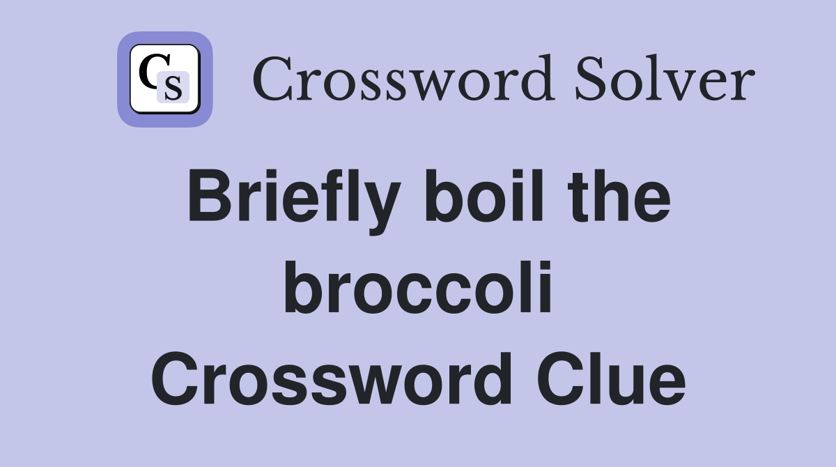 Briefly boil the broccoli Crossword Clue
