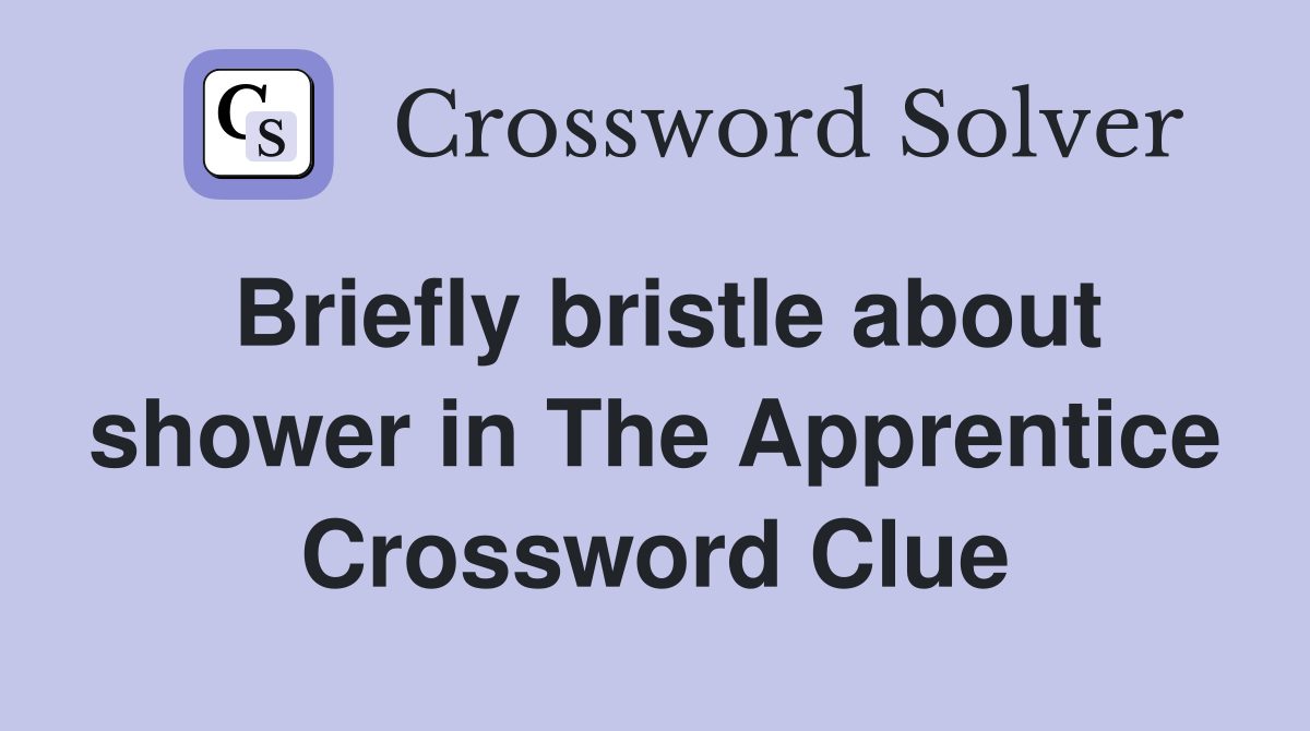 Briefly bristle about shower in The Apprentice Crossword Clue