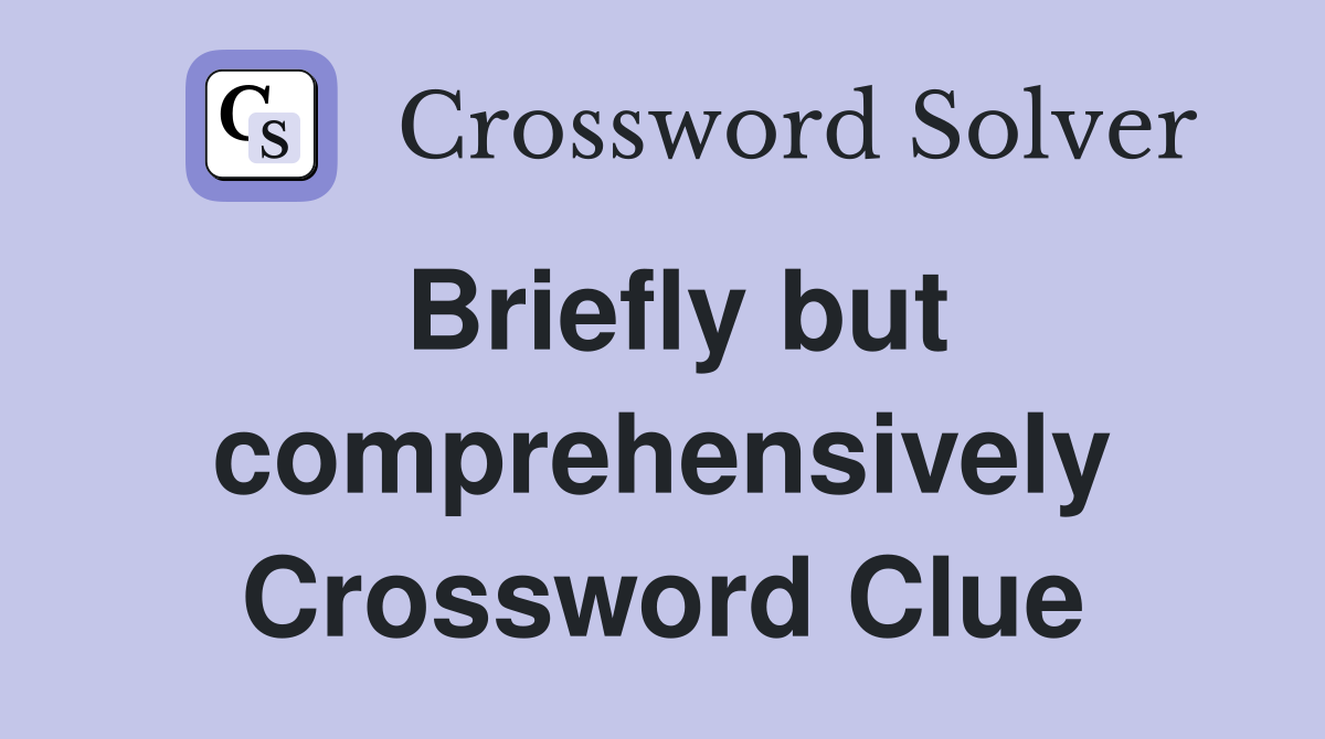 Briefly but comprehensively Crossword Clue