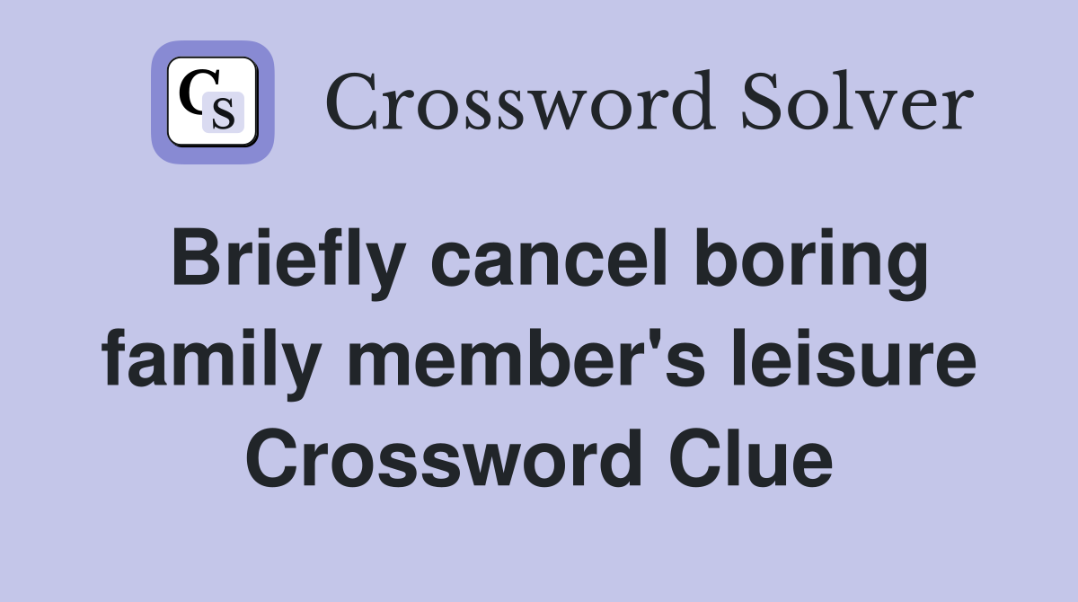 Briefly cancel boring family member's leisure Crossword Clue