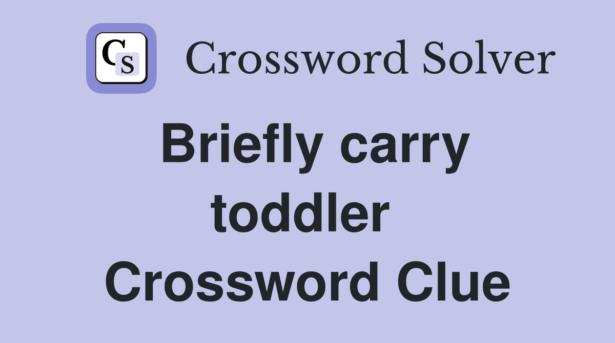 Briefly carry toddler  Crossword Clue
