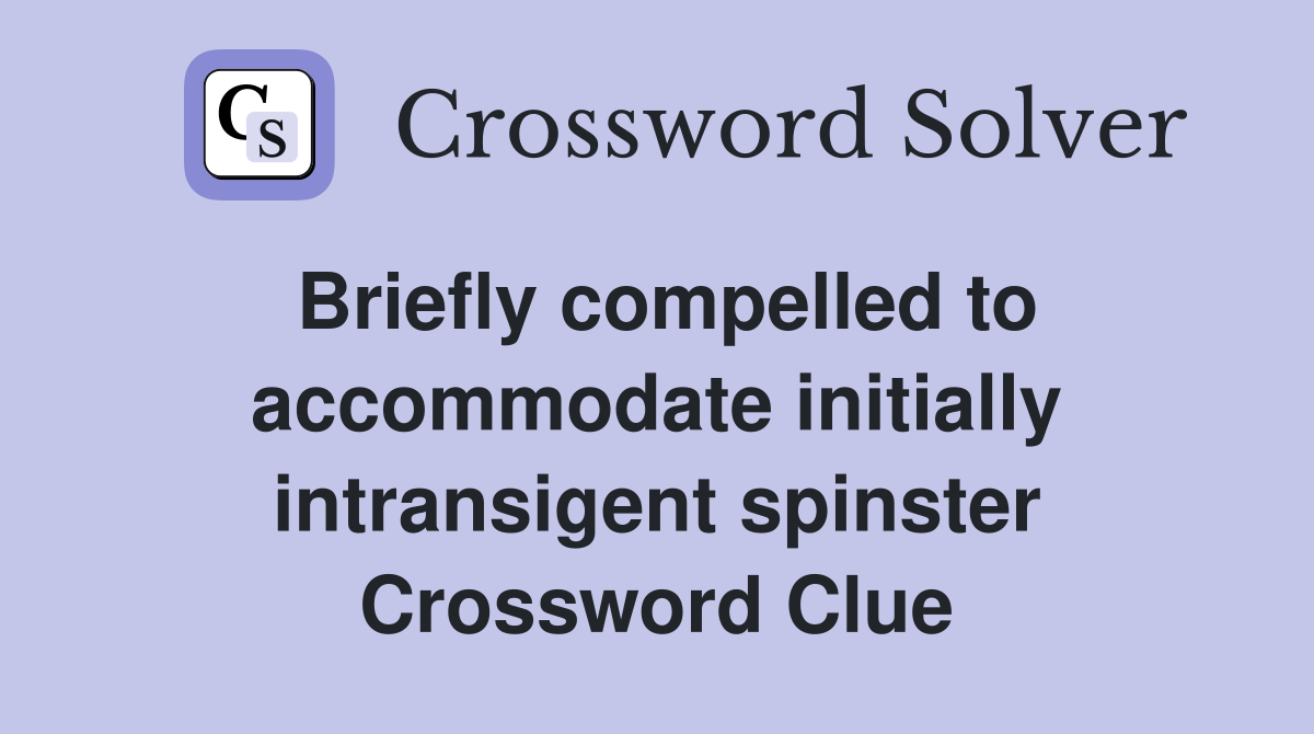 Briefly compelled to accommodate initially intransigent spinster Crossword Clue
