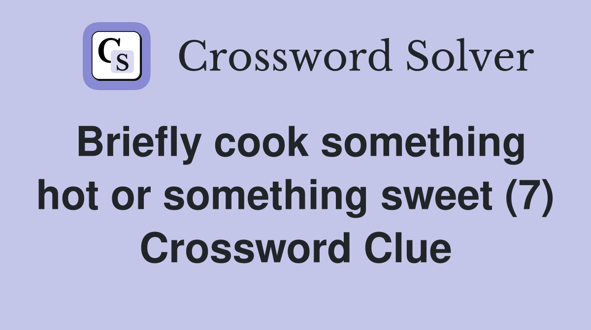 Briefly cook something hot or something sweet (7) Crossword Clue