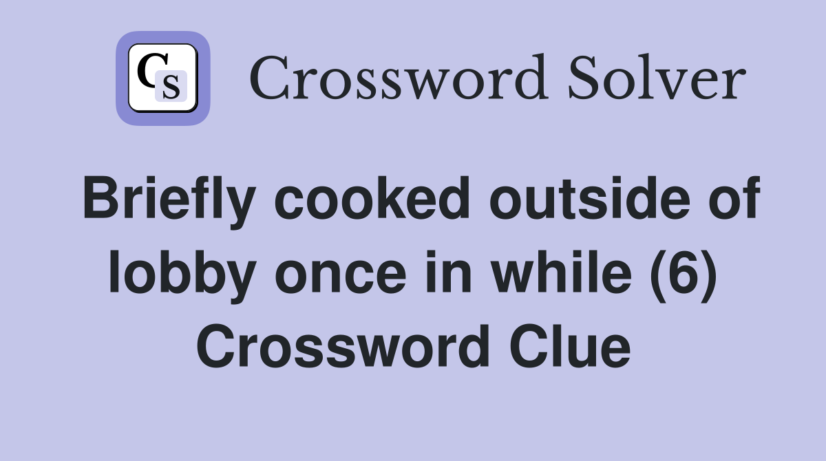 Briefly cooked outside of lobby once in while (6) Crossword Clue
