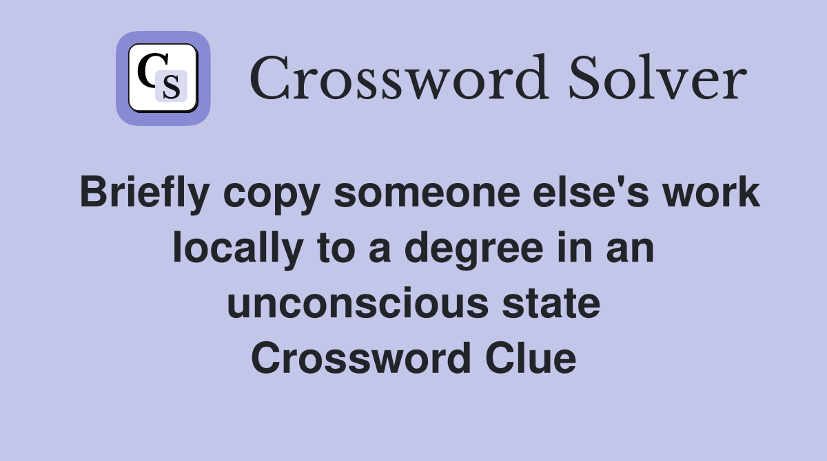 Briefly copy someone else's work locally to a degree in an unconscious state Crossword Clue