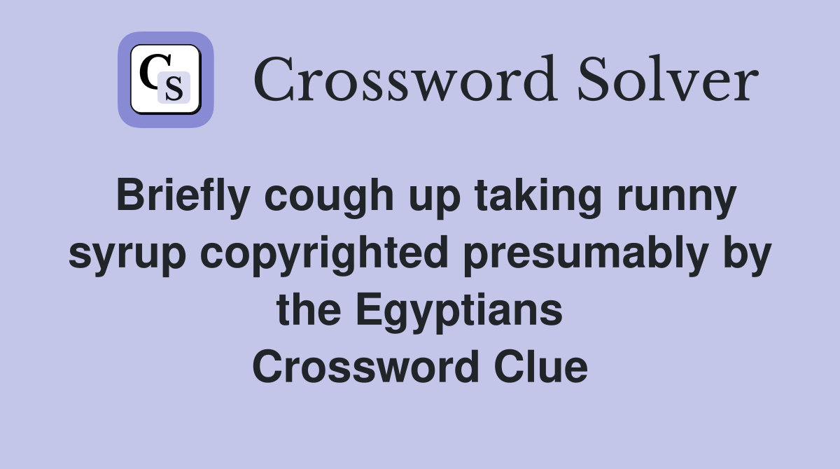 Briefly cough up taking runny syrup copyrighted presumably by the Egyptians Crossword Clue