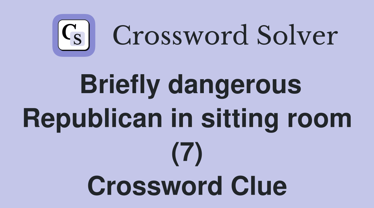 Briefly dangerous Republican in sitting room (7) Crossword Clue