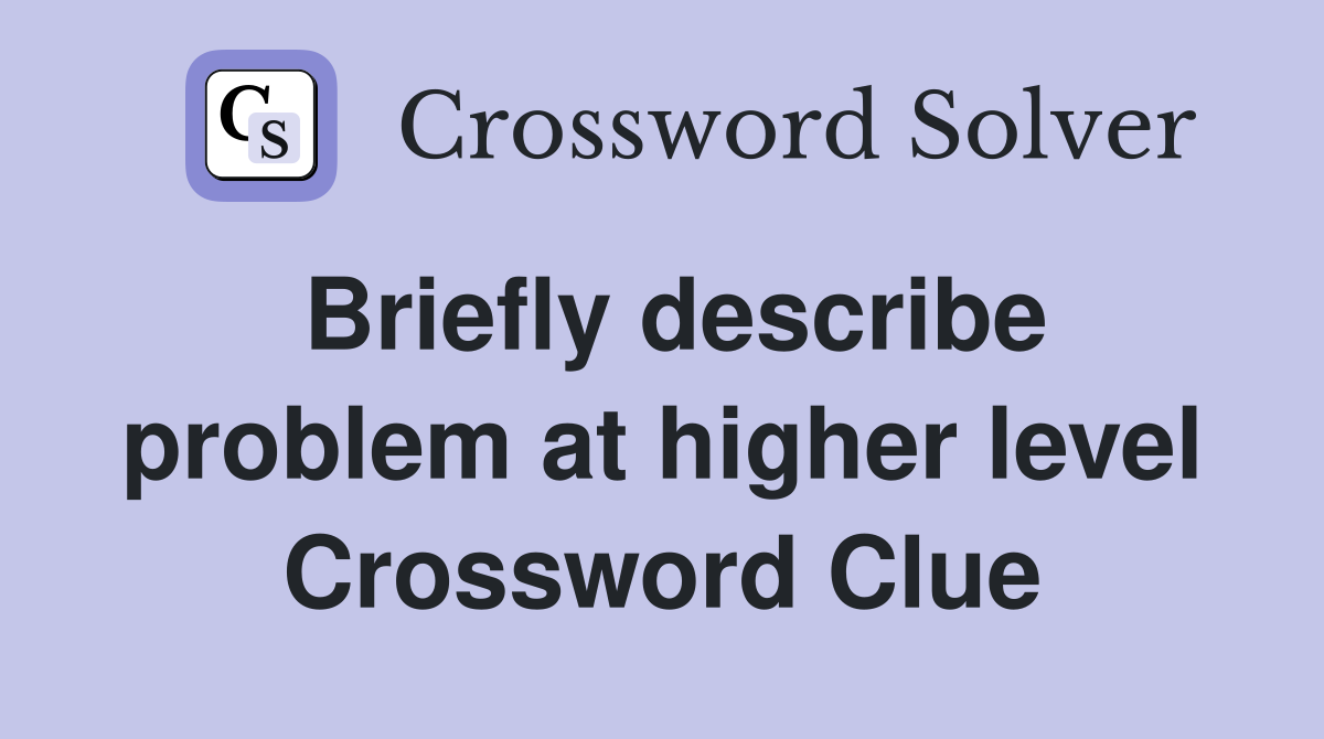 Briefly describe problem at higher level Crossword Clue