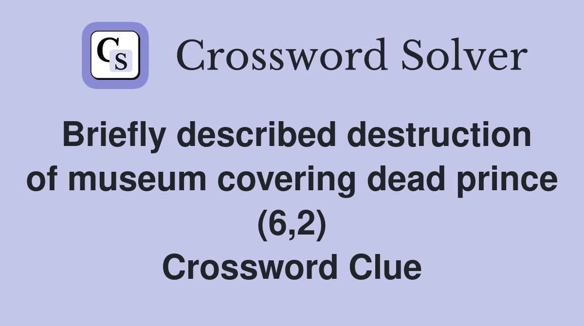 Briefly described destruction of museum covering dead prince (6,2) Crossword Clue