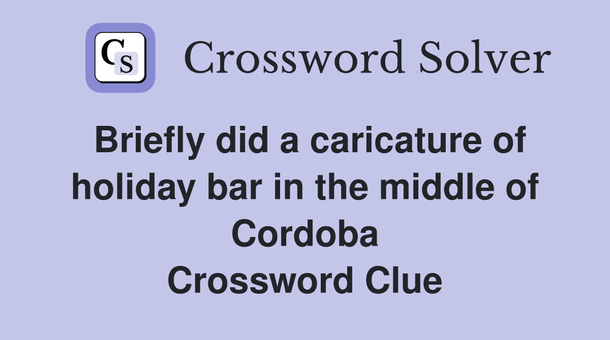 Briefly did a caricature of holiday bar in the middle of Cordoba Crossword Clue
