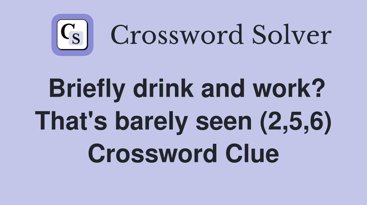 Briefly drink and work? That's barely seen (2,5,6) Crossword Clue