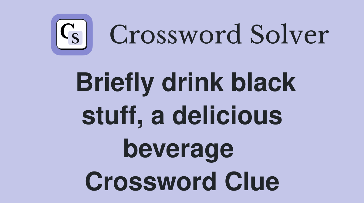 Briefly drink black stuff, a delicious beverage  Crossword Clue