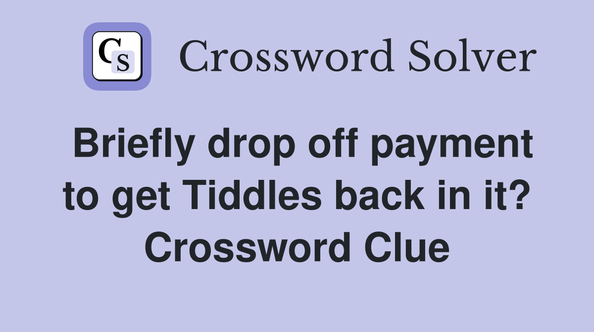Briefly drop off payment to get Tiddles back in it? Crossword Clue