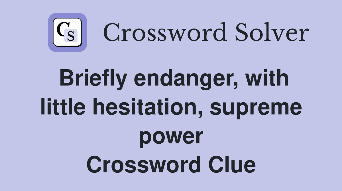 Briefly endanger, with little hesitation, supreme power Crossword Clue