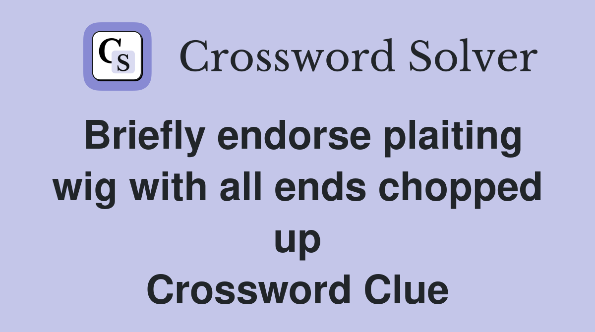 Briefly endorse plaiting wig with all ends chopped up Crossword Clue