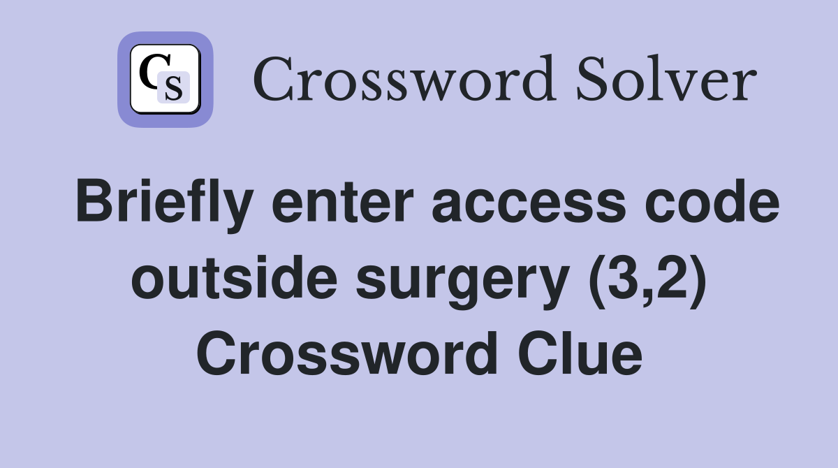 Briefly enter access code outside surgery (3,2) Crossword Clue