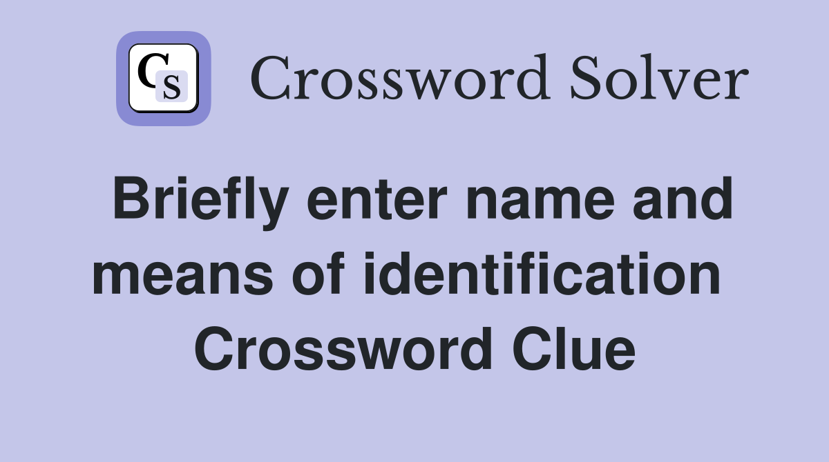 Briefly enter name and means of identification  Crossword Clue