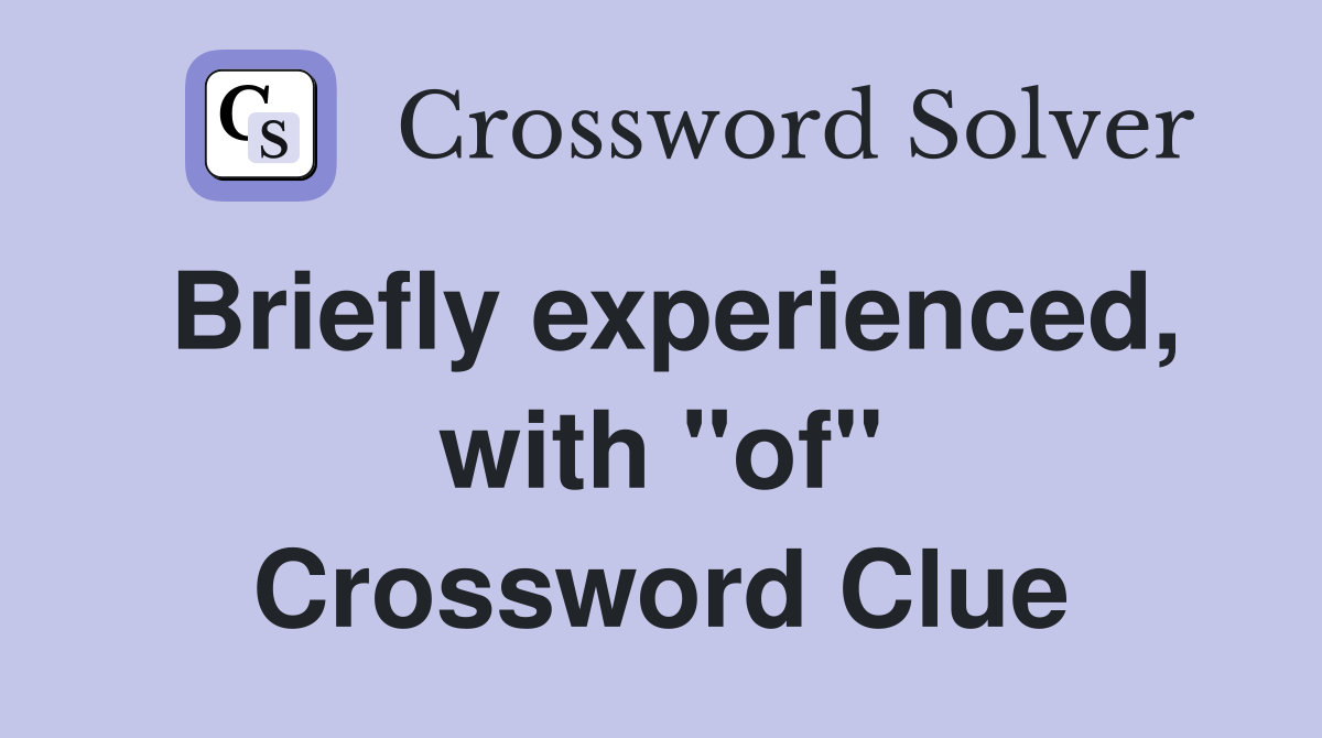 Briefly experienced, with "of" Crossword Clue