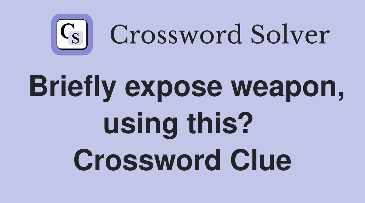 Briefly expose weapon, using this?  Crossword Clue