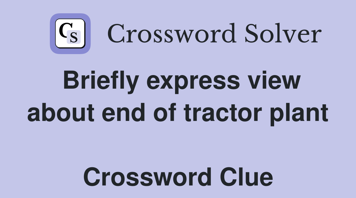 Briefly express view about end of tractor plant  Crossword Clue