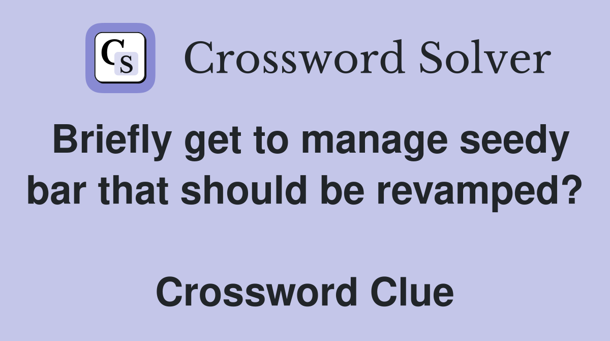 Briefly get to manage seedy bar that should be revamped?  Crossword Clue