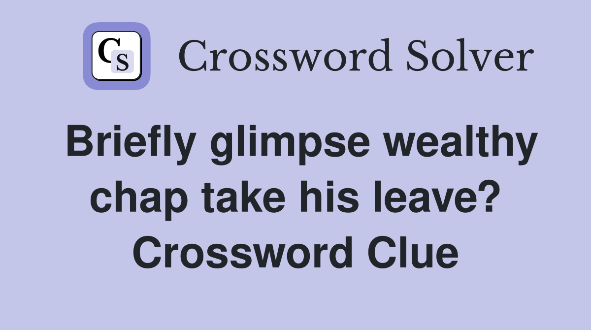 Briefly glimpse wealthy chap take his leave? Crossword Clue