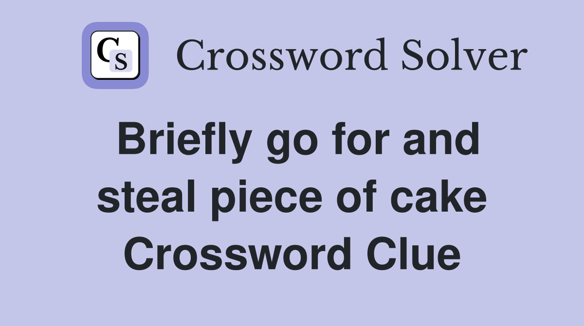 Briefly go for and steal piece of cake Crossword Clue