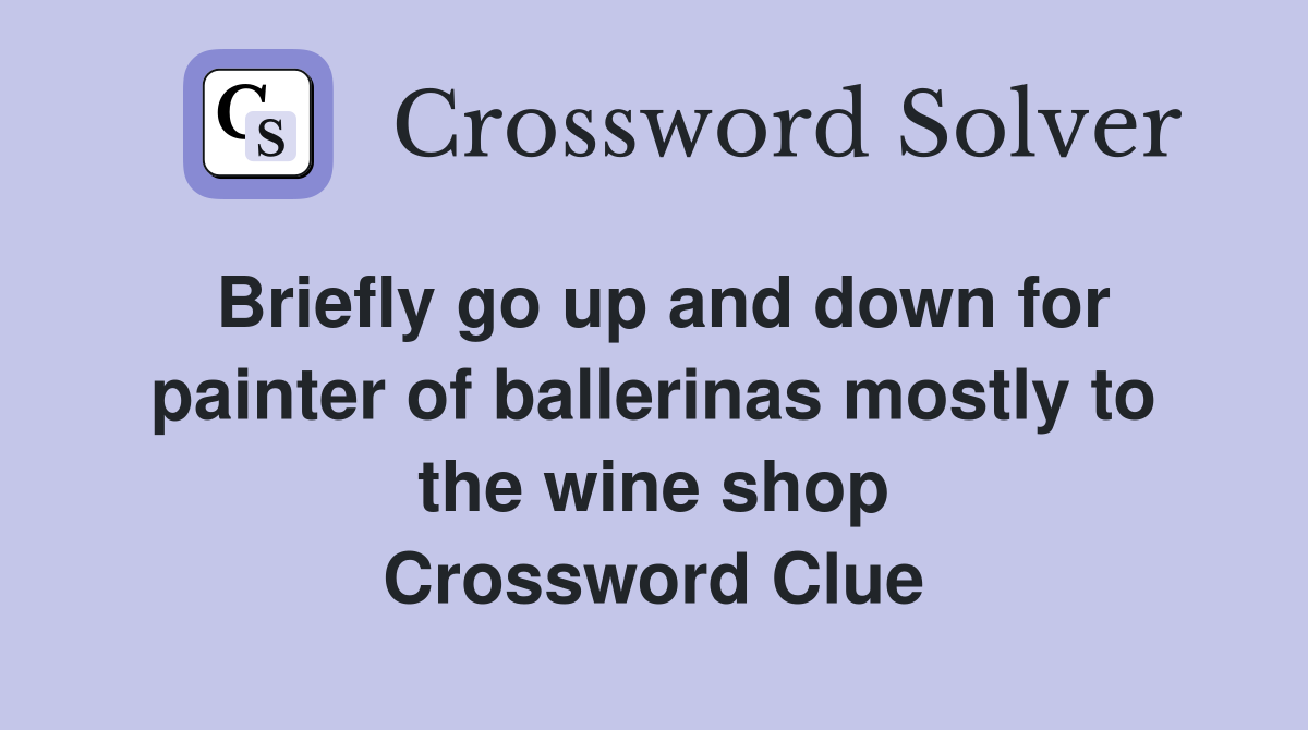 Briefly go up and down for painter of ballerinas mostly to the wine shop Crossword Clue