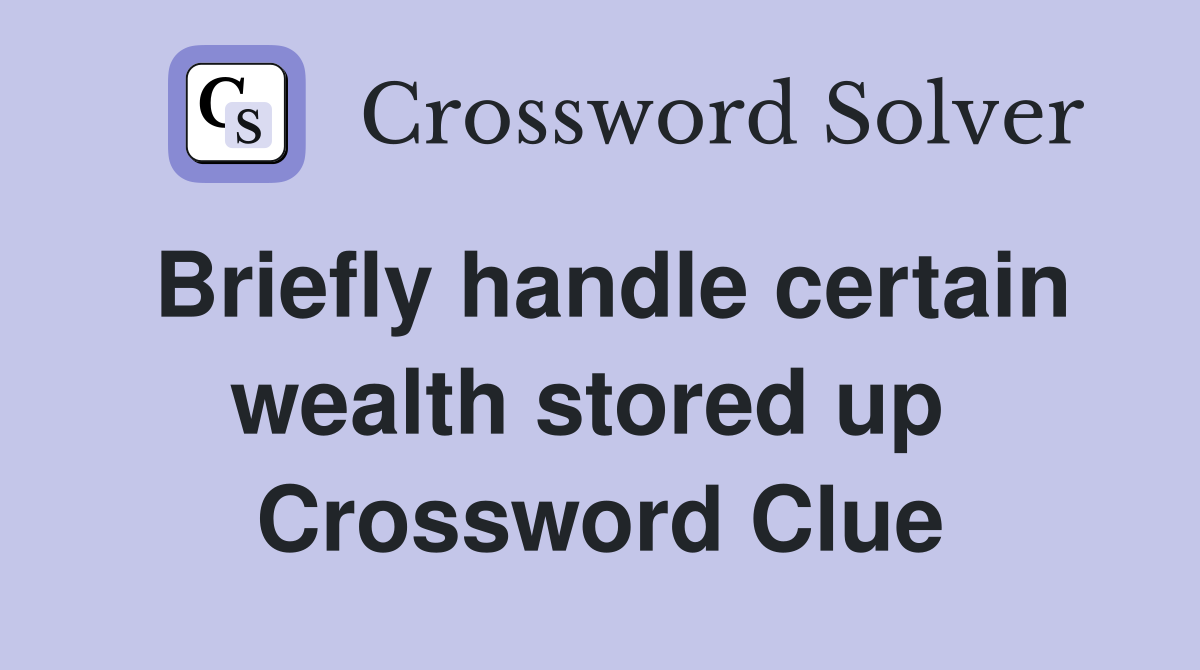 Briefly handle certain wealth stored up  Crossword Clue