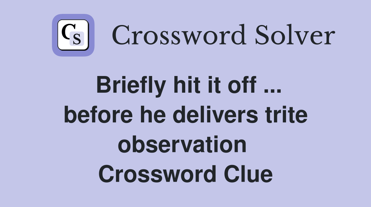 Briefly hit it off ... before he delivers trite observation  Crossword Clue