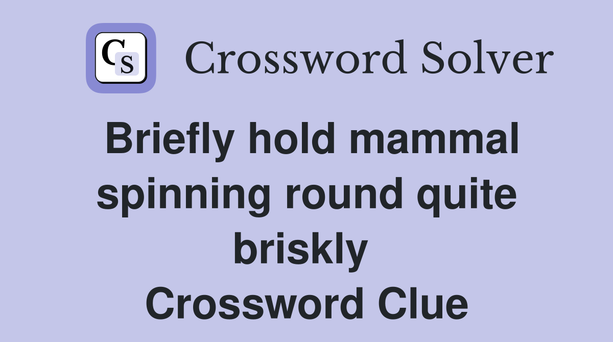 Briefly hold mammal spinning round quite briskly  Crossword Clue
