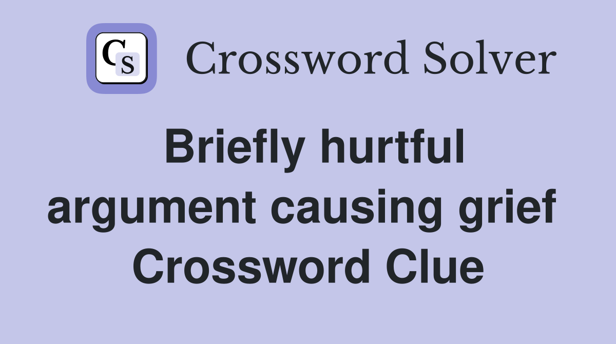 Briefly hurtful argument causing grief  Crossword Clue